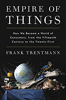 Empire of Things: How We Became a World of Consumers, from the Fifteenth Century to the Twenty-First by Frank Trentmann